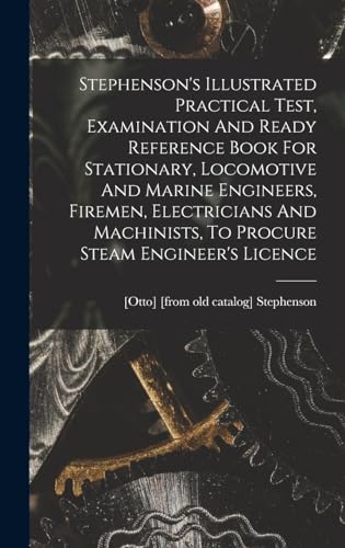 Stock image for Stephenson's Illustrated Practical Test, Examination And Ready Reference Book For Stationary, Locomotive And Marine Engineers, Firemen, Electricians And Machinists, To Procure Steam Engineer's Licence for sale by PBShop.store US