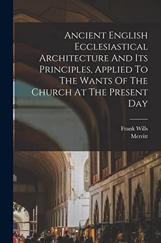 Imagen de archivo de Ancient English Ecclesiastical Architecture And Its Principles, Applied To The Wants Of The Church At The Present Day a la venta por GreatBookPrices