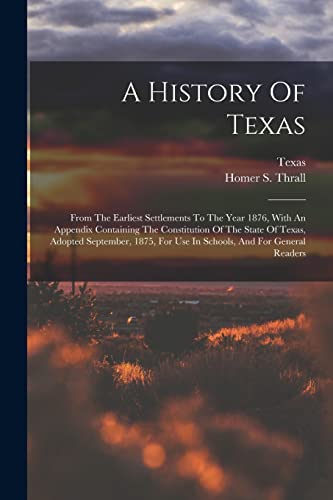 Stock image for A History Of Texas: From The Earliest Settlements To The Year 1876, With An Appendix Containing The Constitution Of The State Of Texas, Adopted Septem for sale by GreatBookPrices