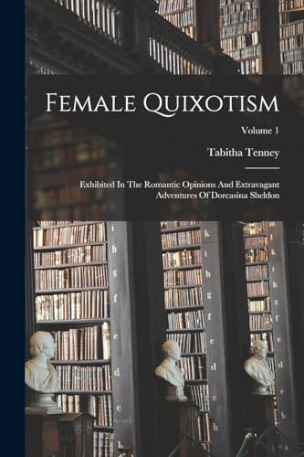 Stock image for Female Quixotism: Exhibited In The Romantic Opinions And Extravagant Adventures Of Dorcasina Sheldon; Volume 1 for sale by GreatBookPrices