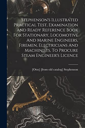 Stock image for Stephenson's Illustrated Practical Test, Examination And Ready Reference Book For Stationary, Locomotive And Marine Engineers, Firemen, Electricians And Machinists, To Procure Steam Engineer's Licence for sale by PBShop.store US