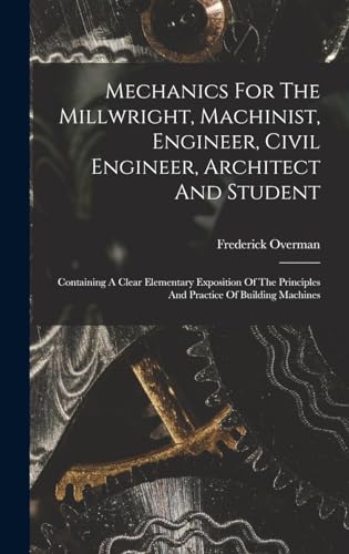 Stock image for Mechanics For The Millwright, Machinist, Engineer, Civil Engineer, Architect And Student: Containing A Clear Elementary Exposition Of The Principles And Practice Of Building Machines for sale by THE SAINT BOOKSTORE