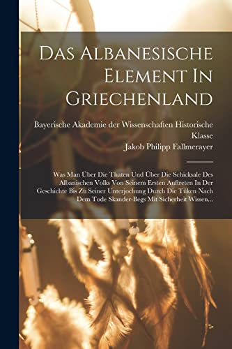 Stock image for Das Albanesische Element In Griechenland: Was Man ber Die Thaten Und ber Die Schicksale Des Albanischen Volks Von Seinem Ersten Auftreten In Der . Mit Sicherheit Wissen. (German Edition) for sale by Book Deals