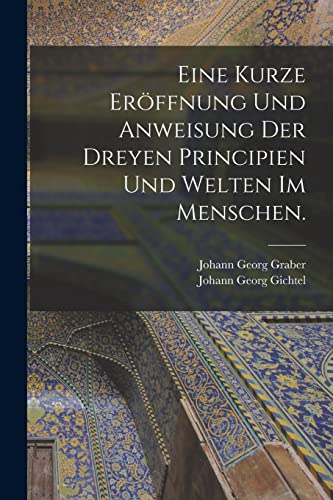 Imagen de archivo de Eine kurze Er?ffnung und Anweisung der dreyen Principien und Welten im Menschen. a la venta por PBShop.store US