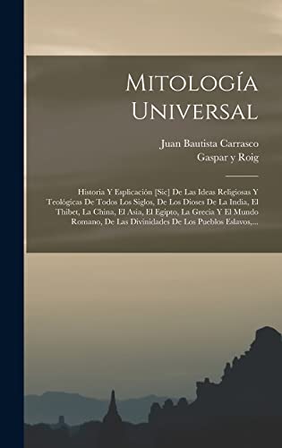 Imagen de archivo de MITOLOGA UNIVERSAL. HISTORIA Y ESPLICACIN [SIC] DE LAS IDEAS RELIGIOSAS Y TEOLGICAS DE TODOS LOS SIGLOS, DE LOS DIOSES DE LA INDIA, EL THIBET, LA CHINA, EL ASIA, EL EGIPTO, LA GRECIA Y EL MUNDO ROMANO, DE LAS DIVINI a la venta por KALAMO LIBROS, S.L.