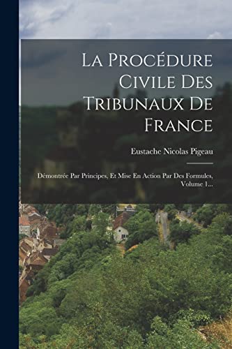 9781017236743: La Procdure Civile Des Tribunaux De France: Dmontre Par Principes, Et Mise En Action Par Des Formules, Volume 1...