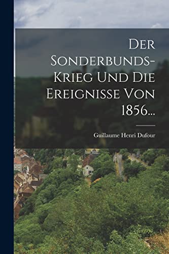 Imagen de archivo de Der Sonderbunds-Krieg und die Ereignisse von 1856. a la venta por PBShop.store US