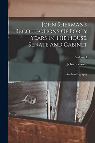 Stock image for John Sherman's Recollections Of Forty Years In The House, Senate And Cabinet: An Autobiography; Volume 1 for sale by PBShop.store US