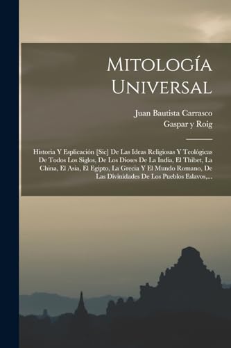 Imagen de archivo de MITOLOGA UNIVERSAL. HISTORIA Y ESPLICACIN [SIC] DE LAS IDEAS RELIGIOSAS Y TEOLGICAS DE TODOS LOS SIGLOS, DE LOS DIOSES DE LA INDIA, EL THIBET, LA CHINA, EL ASIA, EL EGIPTO, LA GRECIA Y EL MUNDO ROMANO, DE LAS DIVINI a la venta por KALAMO LIBROS, S.L.