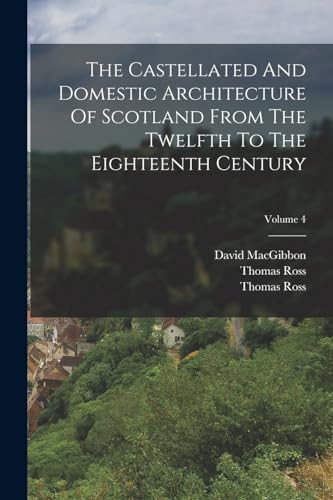 Imagen de archivo de The Castellated And Domestic Architecture Of Scotland From The Twelfth To The Eighteenth Century; Volume 4 a la venta por PBShop.store US