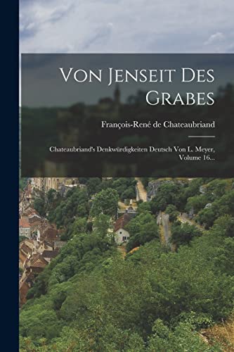 Imagen de archivo de Von Jenseit Des Grabes: Chateaubriand's Denkw�rdigkeiten Deutsch Von L. Meyer, Volume 16. a la venta por Chiron Media