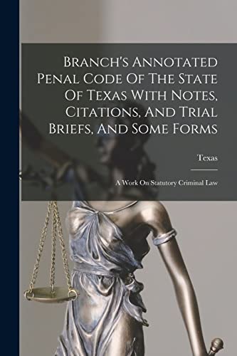 Stock image for Branch's Annotated Penal Code Of The State Of Texas With Notes, Citations, And Trial Briefs, And Some Forms: A Work On Statutory Criminal Law for sale by GreatBookPrices
