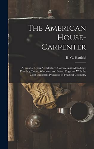 Imagen de archivo de The American House-carpenter; a Treatise Upon Architecture, Cornices and Mouldings, Framing, Doors, Windows, and Stairs. Together With the Most Import a la venta por GreatBookPrices