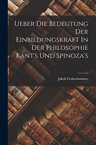 Stock image for Ueber Die Bedeutung Der Einbildungskraft In Der Philosophie Kant's Und Spinoza's for sale by THE SAINT BOOKSTORE