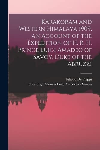 Stock image for Karakoram and Western Himalaya 1909, an Account of the Expedition of H. R. H. Prince Luigi Amadeo of Savoy, Duke of the Abruzzi for sale by Chiron Media