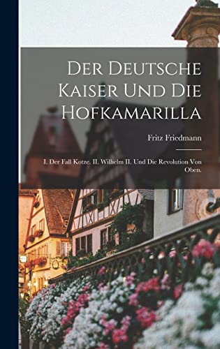 Stock image for Der Deutsche Kaiser und die Hofkamarilla: I. Der Fall Kotze. II. Wilhelm II. und die Revolution von Oben. for sale by THE SAINT BOOKSTORE