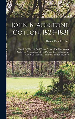 Stock image for John Blackstone Cotton, 1824-1881: A Sketch Of His Life And Times Prepared In Connection With The Presentation Of His Portrait To The Supreme Court Of Louisiana, Saturday, March 13, 1915 for sale by THE SAINT BOOKSTORE