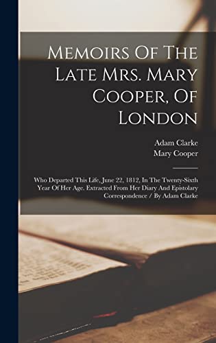 Stock image for Memoirs Of The Late Mrs. Mary Cooper, Of London: Who Departed This Life, June 22, 1812, In The Twenty-sixth Year Of Her Age. Extracted From Her Diary And Epistolary Correspondence / By Adam Clarke for sale by THE SAINT BOOKSTORE