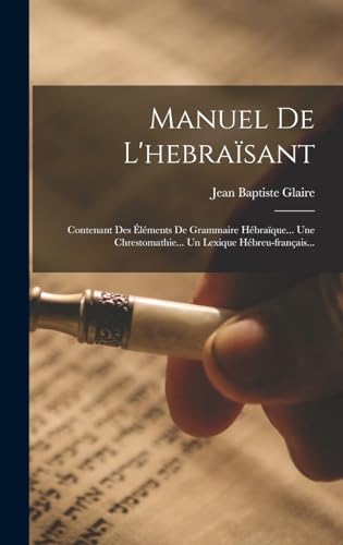 Beispielbild fr Manuel De L'hebrasant: Contenant Des lments De Grammaire Hbraque. Une Chrestomathie. Un Lexique Hbreu-franais. zum Verkauf von AHA-BUCH