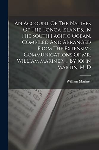 Stock image for An Account Of The Natives Of The Tonga Islands, In The South Pacific Ocean. Compiled And Arranged From The Extensive Communications Of Mr. William Mariner, . By John Martin, M. D for sale by PBShop.store US