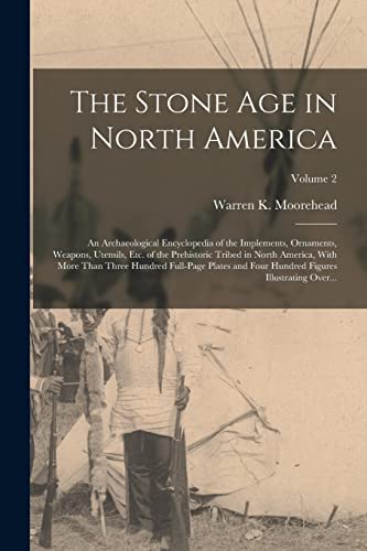 Stock image for The Stone Age in North America; an Archaeological Encyclopedia of the Implements, Ornaments, Weapons, Utensils, Etc. of the Prehistoric Tribed in Nort for sale by Chiron Media