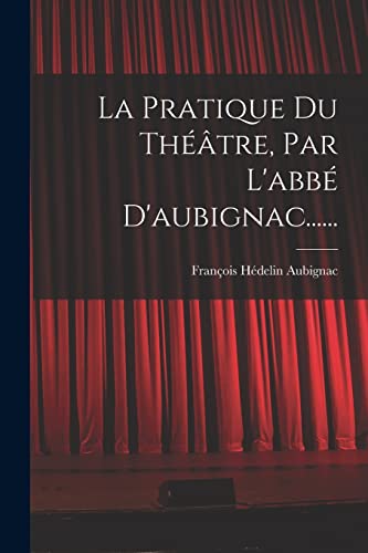 Beispielbild fr La Pratique Du Th??tre, Par L'abb? D'aubignac. zum Verkauf von PBShop.store US