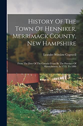 Stock image for History Of The Town Of Henniker, Merrimack County, New Hampshire: From The Date Of The Canada Grant By The Province Of Massachusetts, In 1735, To 1880 for sale by GreatBookPrices