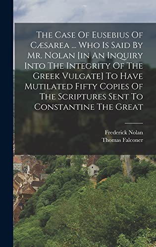 Stock image for The Case Of Eusebius Of Caesarea . Who Is Said By Mr. Nolan [in An Inquiry Into The Integrity Of The Greek Vulgate] To Have Mutilated Fifty Copies Of The Scriptures Sent To Constantine The Great for sale by THE SAINT BOOKSTORE