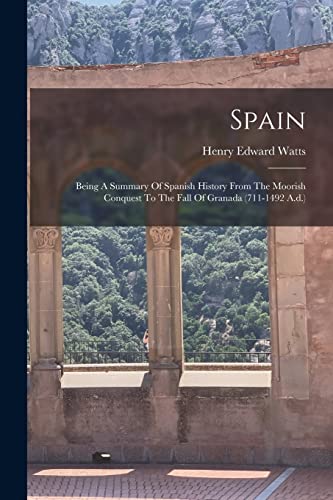 Imagen de archivo de Spain: Being A Summary Of Spanish History From The Moorish Conquest To The Fall Of Granada (711-1492 A.d.) a la venta por GreatBookPrices
