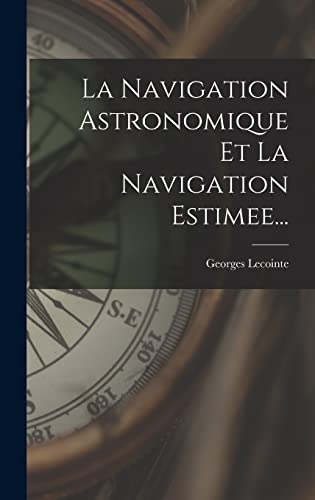 Stock image for La Navigation Astronomique Et La Navigation Estimee. (French Edition) for sale by GF Books, Inc.