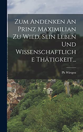 Beispielbild fr Zum Andenken An Prinz Maximilian Zu Wied, Sein Leben Und Wissenschaftliche Thtigkeit... (German Edition) zum Verkauf von Ria Christie Collections