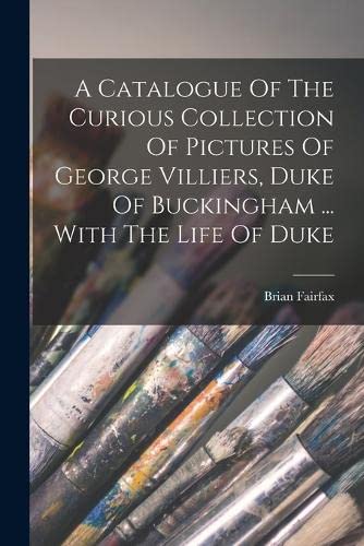 Imagen de archivo de A Catalogue Of The Curious Collection Of Pictures Of George Villiers, Duke Of Buckingham . With The Life Of Duke a la venta por PBShop.store US