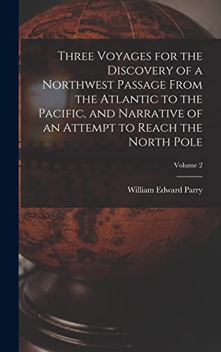 9781017285574: Three Voyages for the Discovery of a Northwest Passage from the Atlantic to the Pacific, and Narrative of an Attempt to Reach the North Pole; Volume 2