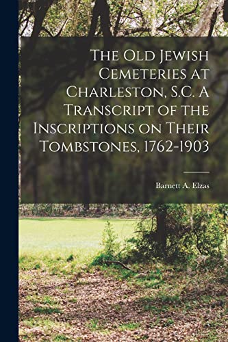 Stock image for The Old Jewish Cemeteries at Charleston, S.C. A Transcript of the Inscriptions on Their Tombstones, 1762-1903 for sale by THE SAINT BOOKSTORE