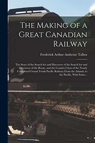 9781017289312: The Making of a Great Canadian Railway; the Story of the Search for and Discovery of the Search for and Discovery of the Route, and the Constru Ction ... the Atlantic to the Pacific, With Some...