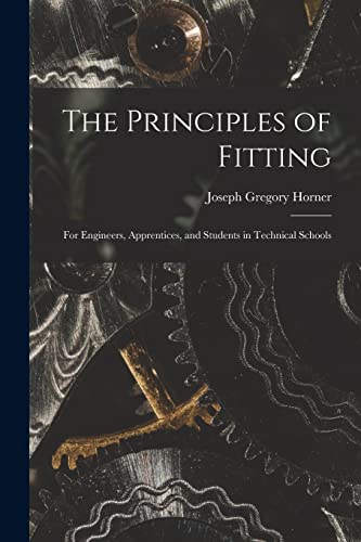 Beispielbild fr The Principles of Fitting: For Engineers, Apprentices, and Students in Technical Schools zum Verkauf von GreatBookPrices