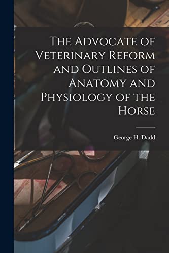 Imagen de archivo de The Advocate of Veterinary Reform and Outlines of Anatomy and Physiology of the Horse a la venta por GreatBookPrices