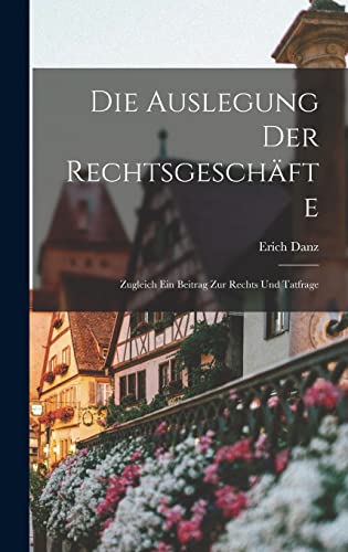 9781017314328: Die Auslegung der Rechtsgeschfte: Zugleich ein Beitrag zur Rechts und Tatfrage