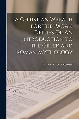 Beispielbild fr A Christian Wreath for the Pagan Deities Or An Introduction to the Greek and Roman Mythology zum Verkauf von PBShop.store US