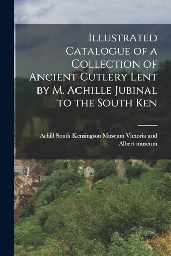 Stock image for Illustrated Catalogue of a Collection of Ancient Cutlery Lent by M. Achille Jubinal to the South Ken for sale by GreatBookPrices