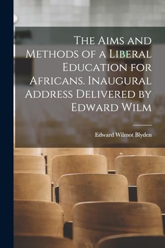 Imagen de archivo de The Aims and Methods of a Liberal Education for Africans. Inaugural Address Delivered by Edward Wilm a la venta por PBShop.store US