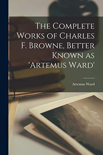 Imagen de archivo de The Complete Works of Charles F. Browne, Better Known as 'Artemus Ward' a la venta por PBShop.store US