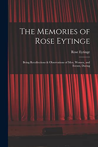 Stock image for The Memories of Rose Eytinge: Being Recollections & Observations of Men, Women, and Events, During for sale by THE SAINT BOOKSTORE