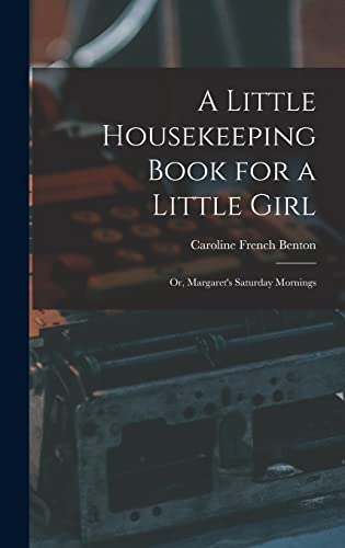 Imagen de archivo de A Little Housekeeping Book for a Little Girl: Or, Margaret's Saturday Mornings a la venta por THE SAINT BOOKSTORE