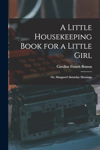 Imagen de archivo de A Little Housekeeping Book for a Little Girl: Or, Margaret's Saturday Mornings a la venta por THE SAINT BOOKSTORE