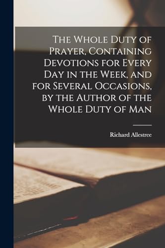 Stock image for The Whole Duty of Prayer, Containing Devotions for Every Day in the Week, and for Several Occasions, by the Author of the Whole Duty of Man for sale by PBShop.store US