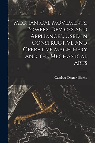 Imagen de archivo de Mechanical Movements, Powers, Devices and Appliances, Used in Constructive and Operative Machinery and the Mechanical Arts a la venta por Book Deals