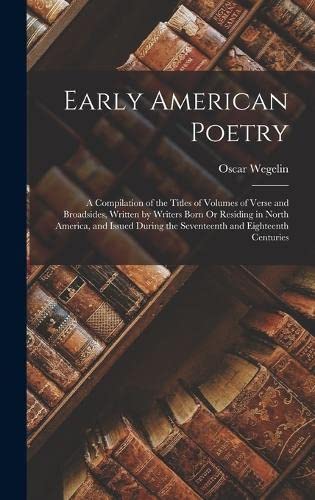 Imagen de archivo de Early American Poetry: A Compilation of the Titles of Volumes of Verse and Broadsides, Written by Writers Born Or Residing in North America, and Issued During the Seventeenth and Eighteenth Centuries a la venta por THE SAINT BOOKSTORE