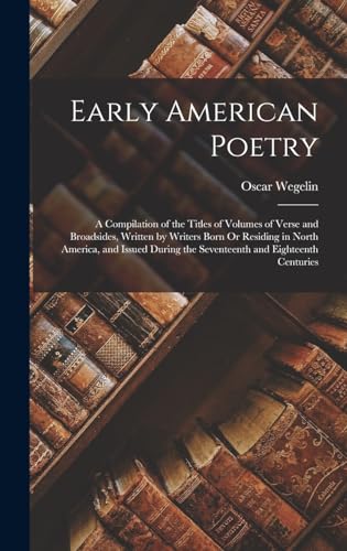 Stock image for Early American Poetry: A Compilation of the Titles of Volumes of Verse and Broadsides, Written by Writers Born Or Residing in North America, and Issued During the Seventeenth and Eighteenth Centuries for sale by THE SAINT BOOKSTORE