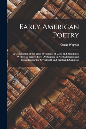 Stock image for Early American Poetry: A Compilation of the Titles of Volumes of Verse and Broadsides, Written by Writers Born Or Residing in North America, and Issued During the Seventeenth and Eighteenth Centuries for sale by THE SAINT BOOKSTORE